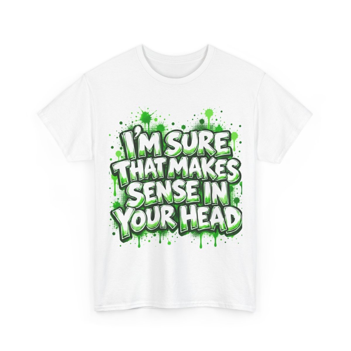 White unisex T-shirt with the slogan “I’m Sure That Makes Sense in Your Head” in green lettering.